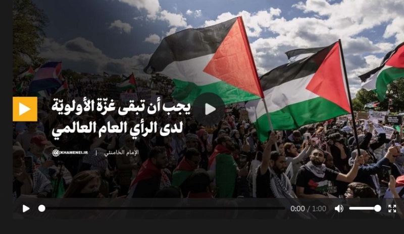 الامام الخامنئي : يجب أن تبقى غزّة الأولويّة لدى الرأي العام العالمي